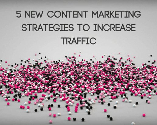 5 New Content Marketing Strategies to Increase Traffic